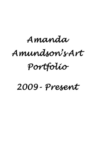Amanda
Amundson’s Art
Portfolio
2009- Present
 