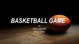 BASKETBALL GAME
BY
RENEL SANCHEZ
RENSY EPINO
 