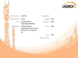 Part number: 3C16121 Datasheets:
Manufacturer: 3Com Weight: N/A
Title: 3COM 3C16121
SuperStack 3&hellip;
Category: N/A
Description: 3COM 3C16121
SuperStack 3 Server Load
Balancer Plus. Supports
up
Genre: N/A
Heci: N/A
Part Page URL:
 