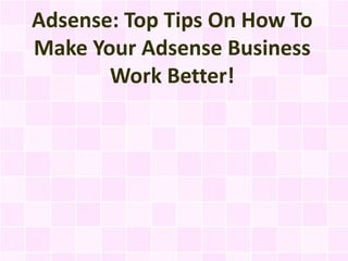 Adsense: Top Tips On How To
Make Your Adsense Business
       Work Better!
 