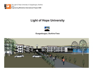 The Light of Hope University in Ouagadougou, Burkina
Faso
Engineering Ministries International Project 5488




                                Light of Hope University



                                        Ouagadougou, Burkina Faso
 