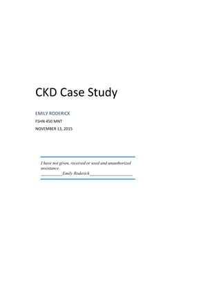 CKD Case Study
EMILY RODERICK
FSHN 450 MNT
NOVEMBER 13, 2015
I have not given, received or used and unauthorized
assistance
__________Emily Roderick____________________
 