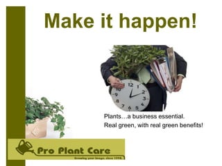 Make it happen!
Plants…a business essential.
Real green, with real green benefits!
 
