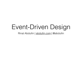 Event-Driven Design
Rinat Abdullin | abdullin.com | @abdullin
 