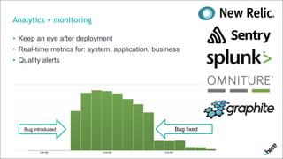 Analytics + monitoring
• Keep an eye after deployment
• Real-time metrics for: system, application, business
• Quality alerts
Bug introduced Bug fixed
 