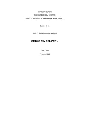 REPUBLICA DEL PERU
SECTOR ENERGIA Y MINAS
INSTITUTO GEOLOGICO MINERO Y METALURGICO
Boletín N° 55
Serie A: Carta Geológica Nacional
GEOLOGIA DEL PERU
Lima - Perú
Octubre, 1995
 
