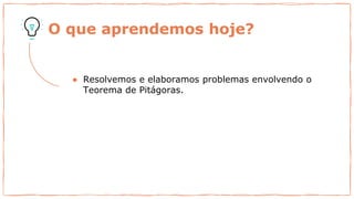 O que aprendemos hoje?
● Resolvemos e elaboramos problemas envolvendo o
Teorema de Pitágoras.
 