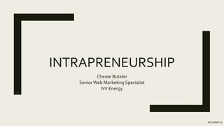 INTRAPRENEURSHIP
Cheree Boteler
Senior Web Marketing Specialist
NV Energy
#SUMMIT16
 