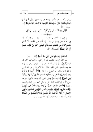 ‫من‬ ‫مان‬ُ‫الج‬ ‫عقد‬11
‫له‬‫و‬‫ق‬ ‫يف‬ ‫وذلك‬ ‫األكثرس‬ ‫هم‬ ‫بالكتاب‬ ‫ا‬‫و‬‫يؤمن‬:ٰ‫ىل‬‫تعا‬[ُ‫ل‬ْ‫َه‬‫أ‬ َ‫ن‬َ‫َم‬‫آ‬ ْ‫و‬َ‫ل‬َ‫و‬
َ‫ن‬‫و‬ُ‫ق‬ِ‫اس‬َ‫ف‬‫ال‬ ُ‫م‬ُ‫ه‬ُ‫ر‬َ‫ه‬‫ث‬ْ‫ك‬َ‫أ‬َ‫و‬ َ‫ن‬‫و‬ُ‫ن‬ِ‫م‬ْ‫ؤ‬ُ‫الم‬ ُ‫م‬ُ‫ه‬ْ‫ه‬‫ن‬ِ‫م‬ ْ‫م‬ُ‫ه‬َ‫ل‬ ‫ا‬ً‫ر‬ْ‫ه‬‫ي‬َ َ‫ن‬‫ا‬َ‫ك‬َ‫ل‬ ِ‫اب‬َ‫ت‬ِ‫الك‬]‫{آل‬
:‫ان‬‫ر‬‫عم‬117}.
[ُ‫ل‬ْ‫ب‬َ‫ه‬‫ق‬ ْ‫ن‬ِ‫م‬ ‫ى‬َ‫وس‬ُ‫م‬ َ‫ل‬ِ‫ئ‬ُ‫س‬ ‫ا‬َ‫م‬َ‫ك‬ ْ‫م‬ُ‫ك‬َ‫ل‬‫و‬ُ‫س‬َ‫ر‬ ‫وا‬ُ‫ل‬َ‫أ‬ْ‫س‬َ‫ت‬ ْ‫ن‬َ‫أ‬ َ‫ن‬‫و‬ُ‫د‬‫ي‬ِ‫ر‬ُ‫ت‬ ْ‫َم‬‫أ‬]
:‫{البقرة‬171}
‫من‬ ‫موسى‬ ‫سئل‬ ‫الذ‬ ‫هذا‬ ‫هنا‬ ‫ني‬‫يب‬ ‫مل‬‫نه‬‫بي‬ ‫لكنه‬‫و‬ ‫؟‬ ‫هو‬ ‫ما‬ ‫قبل‬
:‫له‬‫و‬‫ق‬ ‫يف‬ ‫وذلك‬ ‫آخر‬ ‫موضع‬ ‫يف‬[َ‫ل‬ِّ‫ز‬َ‫ه‬‫ن‬ُ‫ه‬‫ت‬ ْ‫ن‬َ‫أ‬ ِ‫اب‬َ‫ت‬ِ‫الك‬ ُ‫ل‬ْ‫َه‬‫أ‬ َ‫ك‬ُ‫ل‬َ‫أ‬ْ‫س‬َ‫ي‬
‫وا‬ُ‫ل‬‫ا‬َ‫ق‬َ‫ه‬‫ف‬ َ‫ك‬ِ‫ل‬َ‫ذ‬ ْ‫ن‬ِ‫م‬ َ‫ر‬َ‫ه‬‫ب‬ْ‫ك‬َ‫أ‬ ‫ى‬َ‫وس‬ُ‫م‬ ‫ا‬‫و‬ُ‫ل‬َ‫أ‬َ‫س‬ ْ‫د‬َ‫ق‬َ‫ه‬‫ف‬ ِ‫اء‬َ‫م‬َ‫س‬‫ال‬ َ‫ن‬ِ‫م‬ ‫ا‬ً‫اب‬َ‫ت‬ِ‫ك‬ ْ‫م‬ِ‫ه‬ْ‫ي‬َ‫ل‬َ‫ع‬
ً‫ة‬َ‫ر‬ْ‫ه‬َ‫ج‬ َ‫اهلل‬ ‫ا‬َ‫ن‬ِ‫ر‬َ‫أ‬]: ‫{النسا‬122}.
[ْ‫أ‬َ‫ي‬ ‫َى‬‫ت‬َ‫ح‬ ‫وا‬ُ‫ح‬َ‫ف‬ْ‫اص‬َ‫و‬ ‫وا‬ُ‫ف‬ْ‫ع‬‫ا‬َ‫ف‬ِ‫ه‬ِ‫ر‬ْ‫َم‬‫أ‬ِ‫ب‬ ُ‫اهلل‬ َ‫ي‬ِ‫ت‬]:‫{البقرة‬171}
‫يف‬ ‫األمر‬‫و‬ ‫س‬ ‫السيا‬ ‫من‬ ‫اضح‬‫و‬ ‫هو‬ ‫كما‬‫الكتاب‬ ‫أهل‬ ‫يف‬ ‫اآلية‬ ‫هذه‬
‫له‬‫و‬‫ق‬[ِ‫ه‬ِ‫ر‬ْ‫َم‬‫أ‬ِ‫ب‬].:‫بعضهم‬ ‫وقال‬ .‫امر‬‫و‬‫األ‬ ‫احد‬‫و‬ ‫هو‬ : ‫العلما‬ ‫بعض‬ ‫قال‬
‫النهي‬ ‫ضد‬ ‫هو‬ ‫الذ‬ ‫األمر‬ ‫بأنه‬ :‫األول‬ ‫القول‬ ‫فعلى‬ ‫األمورس‬ ‫احد‬‫و‬ ‫هو‬
‫يف‬ ‫به‬ ‫ح‬‫املصر‬ ‫هو‬ ‫املذكور‬ ‫األمر‬ ‫فإن‬ ‫؛‬:‫له‬‫و‬‫ق‬[َ‫ن‬‫و‬ُ‫ن‬ِ‫م‬ْ‫ؤ‬ُ‫ه‬‫ي‬ َ‫ا‬ َ‫ين‬ِ‫ذ‬َ‫ل‬‫ا‬ ‫وا‬ُ‫ل‬ِ‫ات‬َ‫ق‬
َ‫ن‬‫و‬ُ‫ين‬ِ‫د‬َ‫ي‬ َ‫ا‬َ‫و‬ ُ‫ه‬ُ‫ل‬‫و‬ُ‫س‬َ‫ر‬َ‫و‬ ُ‫اهلل‬ َ‫م‬َ‫ر‬َ‫ح‬ ‫ا‬َ‫م‬ َ‫ن‬‫و‬ُ‫م‬ِّ‫ر‬َ‫ح‬ُ‫ي‬ َ‫ا‬َ‫و‬ ِ‫ر‬َِ ‫ا‬ ِ‫م‬ْ‫و‬َ‫ه‬‫ي‬‫ال‬ِ‫ب‬ َ‫ا‬َ‫و‬ ِ‫اهلل‬ِ‫ب‬
ِّ‫ق‬َ‫الح‬ َ‫ين‬ِ‫د‬]:‫{التوبة‬21}‫ما‬ ‫فهو‬ :‫األمور‬ ‫احد‬‫و‬ ‫بأنه‬ ‫القول‬ ‫وعلى‬
‫ح‬‫صر‬‫اهلل‬‫باليهود‬ ‫أوقع‬ ‫ما‬ ‫على‬ ‫الدالة‬ ‫اآليات‬ ‫يف‬ ‫به‬‫يد‬‫ر‬‫التش‬‫و‬ ‫القتل‬ ‫من‬
:‫له‬‫و‬‫كق‬[ُ‫م‬ِ‫ه‬ِ‫ب‬‫و‬ُ‫ل‬ُ‫ه‬‫ق‬ ‫ي‬ِ‫ف‬ َ‫ف‬َ‫ذ‬َ‫ق‬َ‫و‬ ‫وا‬ُ‫ب‬ِ‫س‬َ‫ت‬ْ‫ح‬َ‫ي‬ ْ‫م‬َ‫ل‬ ُ‫ث‬ْ‫ي‬َ‫ح‬ ْ‫ن‬ِ‫م‬ ُ‫اهلل‬ ُ‫م‬ُ‫اه‬َ‫ت‬َ‫أ‬َ‫ف‬
‫ي‬ِ‫ُول‬‫أ‬ ‫ا‬َ‫ي‬ ‫وا‬ُ‫ر‬ِ‫ب‬َ‫ت‬ْ‫ع‬‫ا‬َ‫ف‬ َ‫ين‬ِ‫ن‬ِ‫م‬ْ‫ؤ‬ُ‫الم‬ ‫ي‬ِ‫د‬ْ‫َي‬‫أ‬َ‫و‬ ْ‫م‬ِ‫ه‬‫ي‬ِ‫د‬ْ‫َي‬‫أ‬ِ‫ب‬ ْ‫م‬ُ‫ه‬َ‫ه‬‫ت‬‫و‬ُ‫ي‬ُ‫ه‬‫ب‬ َ‫ن‬‫و‬ُ‫ب‬ِ‫ر‬ْ‫خ‬ُ‫ي‬ َ‫ب‬ْ‫ع‬ُّ‫الر‬
ِ‫ر‬‫ا‬َ‫ص‬ْ‫َب‬ ‫ا‬*َ‫َل‬َ‫الج‬ ُ‫م‬ِ‫ه‬ْ‫ي‬َ‫ل‬َ‫ع‬ ُ‫اهلل‬ َ‫ب‬َ‫ت‬َ‫ك‬ ْ‫ن‬َ‫أ‬ َ‫ا‬ْ‫و‬َ‫ل‬َ‫و‬‫ا‬َ‫ي‬ْ‫ه‬‫ن‬ُّ‫الد‬ ‫ي‬ِ‫ف‬ ْ‫م‬ُ‫ه‬َ‫ه‬‫ب‬َ‫ذ‬َ‫ع‬َ‫ل‬ َ‫ء‬]
:‫{احلشر‬2-2}‫س‬‫أن‬ ‫التحقق‬ ‫وبعد‬‫منسوخة‬ ‫غري‬ ‫اآلية‬.
 