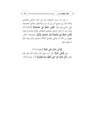 ‫من‬ ‫مان‬ُ‫الج‬ ‫عقد‬10
‫س‬ ‫العاد‬‫و‬ ‫بالباغي‬ ‫اد‬‫ر‬‫امل‬ ‫يبني‬ ‫مل‬‫و‬ ‫ارهس‬‫ر‬‫اضط‬ ‫سبب‬ ‫هنا‬ ‫يبني‬ ‫مل‬
‫امل‬ ‫ار‬‫ر‬‫االضط‬ ‫سبب‬ ‫أن‬ ‫إىل‬ ‫آخر‬ ‫موضع‬ ‫يف‬ ‫أشار‬ ‫لكنه‬‫و‬‫املخمصةس‬ ‫ذكور‬
:‫له‬‫و‬‫ق‬ ‫وهو‬ ‫اووع‬ ‫وهي‬[ٍ‫ة‬َ‫ص‬َ‫م‬ْ‫خ‬َ‫م‬ ‫ي‬ِ‫ف‬ َ‫ر‬ُ‫ط‬ْ‫ض‬‫ا‬ ِ‫ن‬َ‫م‬َ‫ف‬]:‫{املائدة‬2}‫س‬
:‫له‬‫و‬‫ق‬ ‫يف‬ ‫وذلك‬ ‫لإلمثس‬ ‫املتجانف‬ ‫العاد‬‫و‬ ‫بالباغي‬ ‫اد‬‫ر‬‫امل‬ ‫أن‬ ‫إىل‬ ‫أشار‬‫و‬
[ٍ‫م‬ْ‫ث‬ِِ‫ِل‬ ٍ‫ف‬ِ‫ان‬َ‫ج‬َ‫ت‬ُ‫م‬ َ‫ر‬ْ‫ه‬‫ي‬َ‫غ‬ ٍ‫ة‬َ‫ص‬َ‫م‬ْ‫خ‬َ‫م‬ ‫ي‬ِ‫ف‬ َ‫ر‬ُ‫ط‬ْ‫ض‬‫ا‬ ِ‫ن‬َ‫م‬َ‫ف‬]‫املائل‬ :‫املتجانف‬‫و‬ ..
‫الع‬‫و‬ ‫الباغي‬ ‫أن‬ ‫اآلية‬ ‫من‬ ‫فيفهم‬‫غاية‬ ‫وهذا‬ ‫إلمثس‬ ‫متجانف‬ ‫كالمها‬ ‫اد‬
.‫منها‬ ‫يفهم‬ ‫ما‬
[ِ‫ه‬ِّ‫ب‬ُ‫ح‬ ‫ى‬َ‫ل‬َ‫ع‬ َ‫ال‬َ‫الم‬ ‫ى‬َ‫ت‬َ‫آ‬َ‫و‬]:‫{البقرة‬100}
‫معىن‬[ِ‫ه‬ِّ‫ب‬ُ‫ح‬ ‫ى‬َ‫ل‬َ‫ع‬]‫له‬‫و‬‫ق‬ ‫وهو‬ ‫املال‬ ‫لذلك‬ ‫املال‬ ‫مؤيت‬ ‫حب‬ ‫أ‬ ‫س‬
:ٰ‫ىل‬‫تعا‬[َ‫ن‬‫و‬ُّ‫ب‬ِ‫ح‬ُ‫ت‬ ‫ا‬َ‫م‬ِ‫م‬ ‫وا‬ُ‫ق‬ِ‫ف‬ْ‫ن‬ُ‫ه‬‫ت‬ ‫َى‬‫ت‬َ‫ح‬ َ‫ر‬ِ‫ب‬‫ال‬ ‫وا‬ُ‫ل‬‫ا‬َ‫ن‬َ‫ه‬‫ت‬ ْ‫ن‬َ‫ل‬]:‫ان‬‫ر‬‫عم‬ ‫{آل‬12}.
 