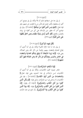 ‫البيان‬ ‫أضواء‬ ‫تفسير‬16
:‫{البقرة‬210}
‫أ‬ ‫ذلك‬ ‫ا‬‫و‬‫استطاع‬ ‫هل‬ ‫هنا‬ ‫يبني‬ ‫مل‬‫م‬‫آخر‬ ‫موضع‬ ‫يف‬ ‫بني‬ ‫لكنه‬‫و‬ ‫ال؟‬
‫أهنم‬‫و‬ ‫اس‬‫و‬‫يستطيع‬ ‫مل‬ ‫أهنم‬‫ا‬ ‫هلم‬ ‫حصل‬‫وهو‬ ‫دينهمس‬ ‫عن‬ ‫املؤمنني‬ ‫رد‬ ‫من‬ ‫ليأس‬
:ٰ‫ىل‬‫تعا‬ ‫له‬‫و‬‫ق‬[ْ‫م‬ُ‫ك‬ِ‫ين‬ِ‫د‬ ْ‫ن‬ِ‫م‬ ‫ا‬‫و‬ُ‫ر‬َ‫ف‬َ‫ك‬ َ‫ين‬ِ‫ذ‬َ‫ل‬‫ا‬ َ‫س‬ِ‫ئ‬َ‫ي‬ َ‫م‬ْ‫و‬َ‫ه‬‫ي‬‫ال‬]:‫{املائدة‬2}‫يف‬ ‫بني‬‫و‬ .
‫ةس‬ ‫ا‬‫ر‬‫ب‬ ‫يف‬ ‫له‬‫و‬‫كق‬ ‫دين‬ ‫كل‬ ‫على‬ ‫اإلسالم‬ ‫دين‬ ‫مظهر‬ ‫أنه‬ ‫ُخر‬‫أ‬ ‫اضع‬‫و‬‫م‬
‫الفتحس‬‫و‬ ‫الصفس‬‫و‬[ِ‫ل‬ ِّ‫ق‬َ‫الح‬ ِ‫ن‬‫ي‬ِ‫د‬َ‫و‬ ‫ى‬َ‫د‬ُ‫اله‬ِ‫ب‬ ُ‫ه‬َ‫ل‬‫و‬ُ‫س‬َ‫ر‬ َ‫ل‬َ‫س‬ْ‫َر‬‫أ‬ ‫ي‬ِ‫ذ‬َ‫ل‬‫ا‬ َ‫و‬ُ‫ه‬ُ‫ه‬َ‫ر‬ِ‫ه‬ْ‫ظ‬ُ‫ي‬
ِ‫ه‬ِّ‫ل‬ُ‫ك‬ِ‫ن‬‫ِّي‬‫الد‬ ‫ى‬َ‫ل‬َ‫ع‬]:‫بة‬‫و‬‫{الت‬22}.
[ٌ‫ير‬ِ‫ب‬َ‫ك‬ٌ‫م‬ْ‫ث‬ِ‫إ‬ ‫ا‬َ‫م‬ِ‫ه‬‫ي‬ِ‫ف‬ ْ‫ل‬ُ‫ق‬]:‫{البقرة‬211}
‫أنه‬ ‫ُخرى‬‫أ‬ ‫آية‬ ‫يف‬ ‫بني‬ ‫لكنه‬‫و‬ ‫الكبري؟‬ ‫اإلمث‬ ‫هذا‬ ‫ما‬ ‫هنا‬ ‫يبني‬ ‫مل‬
‫ذكر‬ ‫عن‬ ‫الصد‬‫و‬ ‫بينهمس‬ ‫البغضا‬‫و‬ ‫العداوة‬ ‫إيقاع‬‫اهلل‬‫الصالةس‬ ‫وعن‬ ‫س‬
:‫له‬‫و‬‫ق‬ ‫وهي‬[‫ا‬َ‫ط‬ْ‫ي‬َ‫ش‬‫ال‬ ُ‫د‬‫ي‬ِ‫ر‬ُ‫ي‬ ‫ا‬َ‫م‬َ‫ن‬ِ‫إ‬َ‫اء‬َ‫ض‬ْ‫غ‬َ‫ه‬‫ب‬‫ال‬َ‫و‬ َ‫ة‬َ‫او‬َ‫د‬َ‫الع‬ ُ‫م‬ُ‫ك‬َ‫ن‬ْ‫ه‬‫ي‬َ‫ه‬‫ب‬ َ‫ع‬ِ‫وق‬ُ‫ي‬ ْ‫ن‬َ‫أ‬ ُ‫ن‬
ْ‫م‬ُ‫ت‬ْ‫ه‬‫ن‬َ‫أ‬ ْ‫ل‬َ‫ه‬َ‫ه‬‫ف‬ ِ‫ة‬ َ‫َل‬َ‫ص‬‫ال‬ ِ‫ن‬َ‫ع‬َ‫و‬ ِ‫اهلل‬ ِ‫ر‬ْ‫ك‬ِ‫ذ‬ ْ‫ن‬َ‫ع‬ ْ‫م‬ُ‫ك‬َ‫د‬ُ‫ص‬َ‫ي‬َ‫و‬ ِ‫ر‬ِ‫س‬ْ‫ي‬َ‫الم‬َ‫و‬ ِ‫ر‬ْ‫م‬َ‫الخ‬ ‫ي‬ِ‫ف‬
َ‫ن‬‫و‬ُ‫ه‬َ‫ه‬‫ت‬ْ‫ن‬ُ‫م‬]:‫{املائدة‬11}.
[ِ ‫ا‬َ‫ك‬ِ‫ر‬ْ‫ش‬ُ‫الم‬ ‫وا‬ُ‫ح‬ِ‫ك‬ْ‫ن‬َ‫ه‬‫ت‬ َ‫ا‬َ‫و‬]:‫{البقرة‬221}
‫بني‬ ‫ه‬‫لكن‬‫و‬ ‫الكتابياتس‬ ‫مشول‬ ‫عمومه‬ ‫ااهر‬‫أن‬ ‫ُخرى‬‫أ‬ ‫آية‬ ‫يف‬
:ٰ‫ىل‬‫تعا‬ ‫له‬‫و‬‫ق‬ ‫وهي‬ ‫التحرميس‬ ‫هذا‬ ‫يف‬ ‫داخالت‬ ‫لسن‬ ‫الكتابيات‬[
َ‫اب‬َ‫ت‬ِ‫الك‬ ‫وا‬ُ‫ت‬‫ُو‬‫أ‬ َ‫ين‬ِ‫ذ‬َ‫ل‬‫ا‬ َ‫ن‬ِ‫م‬ ُ ‫ا‬َ‫ن‬َ‫ص‬ْ‫ح‬ُ‫الم‬َ‫و‬]:‫{املائدة‬2}‫س‬‫قيل‬ ‫فإن‬
‫بدليل‬ ‫كات‬‫املشر‬ ‫اسم‬ ‫يف‬ ‫يدخلن‬ ‫ال‬ ‫الكتابيات‬:‫له‬‫و‬‫ق‬[َ‫ين‬ِ‫ذ‬َ‫ل‬‫ا‬ ِ‫ن‬ُ‫ك‬َ‫ي‬ ْ‫م‬َ‫ل‬
ِ‫ر‬ْ‫ش‬ُ‫الم‬َ‫و‬ ِ‫اب‬َ‫ت‬ِ‫الك‬ ِ‫ل‬ْ‫َه‬‫أ‬ ْ‫ن‬ِ‫م‬ ‫وا‬ُ‫ر‬َ‫ف‬َ‫ك‬َ‫ين‬ِ‫ك‬]:‫نة‬ِّ‫ي‬‫{الب‬1}:‫له‬‫و‬‫وق‬ ‫س‬َ‫ن‬ِ‫إ‬[
]َ‫ين‬ِ‫ك‬ِ‫ر‬ْ‫ش‬ُ‫ٱلم‬َ‫و‬ ِ‫ب‬ٰ‫ه‬َ‫ت‬ِ‫ْك‬‫ل‬‫ٱ‬ ِ‫ل‬ْ‫َه‬‫أ‬ ْ‫ن‬ِ‫م‬ ْ‫ا‬‫و‬ُ‫ر‬َ‫ف‬َ‫ك‬ َ‫ين‬ِ‫ذ‬َ‫ل‬‫ٱ‬:‫له‬‫و‬‫وق‬َ‫ين‬ِ‫ذ‬َ‫ل‬‫ٱ‬ ُّ‫د‬َ‫و‬َ‫ه‬‫ي‬ ‫ا‬َ‫م‬[
،]َ‫ين‬ِ‫ك‬ِ‫ر‬ْ‫ش‬ُ‫ْم‬‫ل‬‫ٱ‬ َ‫ا‬َ‫و‬ ِ‫ب‬ٰ‫ه‬َ‫ت‬ِ‫ْك‬‫ل‬‫ٱ‬ ِ‫ل‬ْ‫ه‬َ‫أ‬ ْ‫ن‬ِ‫م‬ ْ‫ا‬‫و‬ُ‫ر‬َ‫ف‬َ‫ك‬‫اآليات‬ ‫هذه‬ ‫يف‬ ‫او‬‫و‬‫ال‬ ‫بأن‬
 