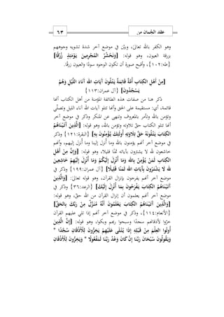 ‫من‬ ‫مان‬ُ‫الج‬ ‫عقد‬61
‫الكفر‬ ‫وهو‬‫وجوههم‬ ‫تشويه‬ ‫شدة‬ ‫آخر‬ ‫موضع‬ ‫يف‬ ‫وبني‬ ‫س‬ٰ‫ىل‬‫تعا‬ ‫باهلل‬
:‫له‬‫و‬‫ق‬ ‫وهو‬ ‫العيونس‬ ‫بزرقة‬[‫ا‬ً‫ق‬ْ‫ر‬ُ‫ز‬ ٍ‫ذ‬ِ‫ئ‬َ‫م‬ْ‫و‬َ‫ه‬‫ي‬ َ‫ين‬ِ‫م‬ِ‫ر‬ْ‫ج‬ُ‫الم‬ ُ‫ر‬ُ‫ش‬ْ‫ح‬َ‫ن‬َ‫و‬]
:‫{طه‬172}.‫ا‬ً‫ق‬‫ر‬ ‫العيون‬‫و‬ ‫ا‬ً‫سود‬ ‫الوجوه‬ ‫تكون‬ ‫أن‬ ‫صورة‬ ‫أقبح‬‫و‬ ‫س‬
[ْ‫ي‬َ‫ل‬‫ال‬ َ‫اء‬َ‫ن‬َ‫آ‬ ‫اهلل‬ ِ ‫ا‬َ‫َي‬‫آ‬ َ‫ن‬‫و‬ُ‫ل‬ْ‫ه‬‫ت‬َ‫ه‬‫ي‬ ٌ‫ة‬َ‫م‬ِ‫ائ‬َ‫ق‬ ٌ‫ة‬َ‫م‬ُ‫أ‬ ِ‫اب‬َ‫ت‬ِ‫الك‬ ِ‫ل‬ْ‫َه‬‫أ‬ ْ‫ن‬ِ‫م‬ْ‫م‬ُ‫ه‬َ‫و‬ ِ‫ل‬
َ‫ن‬‫و‬ُ‫د‬ُ‫ج‬ْ‫س‬َ‫ي‬]:‫ان‬‫ر‬‫عم‬ ‫{آل‬112}
‫أهنا‬ ‫الكتاب‬ ‫أهل‬ ‫من‬ ‫املؤمنة‬ ‫الطائفة‬ ‫هذه‬ ‫صفات‬ ‫من‬ ‫هنا‬ ‫ذكر‬
‫آيات‬ ‫تتلو‬ ‫أهنا‬‫و‬ ‫احلق‬ ‫على‬ ‫مستقيمة‬ : ‫أ‬ ‫قائمةس‬‫اهلل‬‫ي‬‫وتصل‬ ‫الليل‬ ‫آنا‬
‫آخر‬ ‫موضع‬ ‫يف‬ ‫وذكر‬ ‫املنكر‬ ‫عن‬ ‫وتنهى‬ ‫باملعروف‬ ‫وتأمر‬ ‫باهلل‬ ‫وتؤمن‬
‫ب‬ ‫وتؤمن‬ ‫تالوته‬ ‫حق‬ ‫الكتاب‬ ‫تتلو‬ ‫أهنا‬:‫له‬‫و‬‫ق‬ ‫وهو‬ ‫اهللس‬[ُ‫م‬ُ‫اه‬َ‫ن‬ْ‫ه‬‫ي‬َ‫ه‬‫ت‬َ‫آ‬ َ‫ين‬ِ‫ذ‬َ‫ل‬‫ا‬
ِ‫ه‬ِ‫ب‬ َ‫ن‬‫و‬ُ‫ن‬ِ‫م‬ْ‫ؤ‬ُ‫ه‬‫ي‬ َ‫ك‬ِ‫ئ‬َ‫ل‬‫ُو‬‫أ‬ ِ‫ه‬ِ‫ت‬َ‫و‬ َ‫َل‬ِ‫ت‬ َ‫ق‬َ‫ح‬ ُ‫ه‬َ‫ن‬‫و‬ُ‫ل‬ْ‫ه‬‫ت‬َ‫ه‬‫ي‬ َ‫اب‬َ‫ت‬ِ‫الك‬]:‫{البقرة‬121}‫وذكر‬
‫أهنم‬‫و‬ ‫إليهمس‬ ‫ُنزل‬‫أ‬ ‫وما‬ ‫إلينا‬ ‫ُنزل‬‫أ‬ ‫وما‬ ‫باهلل‬ ‫يؤمنون‬ ‫أهنم‬ ‫آخر‬ ‫موضع‬ ‫يف‬
‫هلل‬ ‫خاشعون‬‫وهو‬ ‫قليالس‬ ‫ا‬ً‫مثن‬ ‫بآياته‬ ‫يشرتون‬ ‫ال‬:‫له‬‫و‬‫ق‬[َ‫ن‬ِ‫إ‬َ‫و‬ِ‫ل‬ْ‫َه‬‫أ‬ ْ‫ن‬ِ‫م‬
َ‫ين‬ِ‫ع‬ِ‫اش‬َ ْ‫م‬ِ‫ه‬ْ‫ي‬َ‫ل‬ِ‫إ‬ َ‫ل‬ِ‫ز‬ْ‫ن‬ُ‫أ‬ ‫ا‬َ‫م‬َ‫و‬ ْ‫م‬ُ‫ك‬ْ‫ي‬َ‫ل‬ِ‫إ‬ َ‫ل‬ِ‫ز‬ْ‫ن‬ُ‫أ‬ ‫ا‬َ‫م‬َ‫و‬ ‫اهلل‬ِ‫ب‬ ُ‫ن‬ِ‫م‬ْ‫ؤ‬ُ‫ه‬‫ي‬ ْ‫ن‬َ‫م‬َ‫ل‬ ِ‫اب‬َ‫ت‬ِ‫الك‬
‫اهلل‬ ِ ‫ا‬َ‫َي‬‫آ‬ِ‫ب‬ َ‫ن‬‫و‬ُ‫ر‬َ‫ه‬‫ت‬ْ‫ش‬َ‫ي‬ َ‫ا‬ ‫هلل‬ً‫يَل‬ِ‫ل‬َ‫ق‬ ‫ا‬ً‫ن‬َ‫م‬َ‫ث‬]:‫ان‬‫ر‬‫عم‬ ‫{آل‬111}‫يف‬ ‫وذكر‬
‫القر‬ ‫ال‬‫ز‬‫بإن‬ ‫يفرحون‬ ‫أهنم‬ ‫آخر‬ ‫موضع‬‫آ‬:ٰ‫ىل‬‫تعا‬ ‫له‬‫و‬‫ق‬ ‫وهو‬ ‫نس‬[َ‫ين‬ِ‫ذ‬َ‫ل‬‫ا‬َ‫و‬
ْ‫ه‬‫ي‬َ‫ه‬‫ت‬َ‫آ‬َ‫ك‬ْ‫ي‬َ‫ل‬ِ‫إ‬ َ‫ل‬ِ‫ز‬ْ‫ن‬ُ‫أ‬ ‫ا‬َ‫م‬ِ‫ب‬ َ‫ن‬‫و‬ُ‫ح‬َ‫ر‬ْ‫ف‬َ‫ه‬‫ي‬ َ‫اب‬َ‫ت‬ِ‫الك‬ ُ‫م‬ُ‫اه‬َ‫ن‬]:‫{الرعد‬29}‫يف‬ ‫وذكر‬
‫القر‬ ‫ال‬‫ز‬‫إن‬ ‫أن‬ ‫يعلمون‬ ‫أهنم‬ ‫آخر‬ ‫موضع‬‫آ‬‫من‬ ‫ن‬‫اهلل‬:‫له‬‫و‬‫ق‬ ‫وهو‬ ‫س‬‫حق‬
[ِّ‫ق‬َ‫الح‬ِ‫ب‬ َ‫ك‬ِّ‫ب‬َ‫ر‬ ْ‫ن‬ِ‫م‬ ٌ‫ل‬َ‫ز‬َ‫ه‬‫ن‬ُ‫م‬ ُ‫ه‬َ‫ن‬َ‫أ‬ َ‫ن‬‫و‬ُ‫م‬َ‫ل‬ْ‫ع‬َ‫ه‬‫ي‬ َ‫اب‬َ‫ت‬ِ‫الك‬ ُ‫م‬ُ‫اه‬َ‫ن‬ْ‫ه‬‫ي‬َ‫ه‬‫ت‬َ‫آ‬ َ‫ين‬ِ‫ذ‬َ‫ل‬‫ا‬َ‫و‬]
:‫{األنعام‬112}‫آخر‬ ‫موضع‬ ‫يف‬ ‫وذكر‬ ‫س‬‫القر‬ ‫عليهم‬ ‫تلي‬ ‫إذا‬ ‫أهنم‬‫آ‬‫ن‬
:‫له‬‫و‬‫ق‬ ‫وهو‬ ‫اس‬‫و‬‫وبك‬ ‫هبم‬‫ر‬ ‫ا‬‫و‬‫وسبح‬ ‫ا‬ً‫سجد‬ ‫ألذقاهنم‬ ‫ا‬‫و‬‫خر‬[َ‫ين‬ِ‫ذ‬َ‫ل‬‫ا‬ َ‫ن‬ِ‫إ‬
‫ا‬ً‫د‬َ‫ج‬ُ‫س‬ ِ‫ان‬َ‫ق‬ْ‫ذ‬َْ‫ْل‬ِ‫ل‬ َ‫ن‬‫و‬ُّ‫ر‬ِ‫خ‬َ‫ي‬ ْ‫م‬ِ‫ه‬ْ‫ي‬َ‫ل‬َ‫ع‬ ‫ى‬َ‫ل‬ْ‫ه‬‫ت‬ُ‫ه‬‫ي‬ ‫ا‬َ‫ذ‬ِ‫إ‬ ِ‫ه‬ِ‫ل‬ْ‫ب‬َ‫ه‬‫ق‬ ْ‫ن‬ِ‫م‬ َ‫ْم‬‫ل‬ِ‫الع‬ ‫وا‬ُ‫ت‬‫ُو‬‫أ‬*
ً‫وا‬ُ‫ع‬ْ‫ف‬َ‫م‬َ‫ل‬ ‫ا‬َ‫ن‬ِّ‫ه‬‫ب‬َ‫ر‬ ُ‫د‬ْ‫ع‬َ‫و‬ َ‫ن‬‫ا‬َ‫ك‬ ْ‫ن‬ِ‫إ‬ ‫ا‬َ‫ن‬ِّ‫ه‬‫ب‬َ‫ر‬ َ‫ن‬‫ا‬َ‫ح‬ْ‫ب‬ُ‫س‬ َ‫ن‬‫و‬ُ‫ل‬‫و‬ُ‫ق‬َ‫ه‬‫ي‬َ‫و‬*ِ‫ان‬َ‫ق‬ْ‫ذ‬َْ‫ْل‬ِ‫ل‬ َ‫ن‬‫و‬ُّ‫ر‬ِ‫خ‬َ‫ي‬َ‫و‬
 