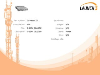 Part number: 01-78222003 Datasheets:
Manufacturer: ADC Weight: N/A
Title: D-SERV DSU/CSU Category: N/A
Description: D-SERV DSU/CSU Genre: Power
Heci: N/A
Part Page URL:
 
