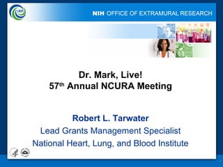 1
Dr. Mark, Live!
57th
Annual NCURA Meeting
Robert L. Tarwater
Lead Grants Management Specialist
National Heart, Lung, and Blood Institute
 