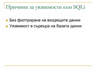 Причини за уязвимости към SQLi

   Без филтриране на входящите данни
   Уязвимост в сървъра на базата данни
 
