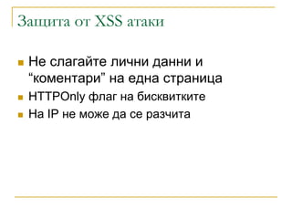Защита от XSS атаки

   Не слагайте лични данни и
    “коментари” на една страница
   HTTPOnly флаг на бисквитките
   На IP не може да се разчита
 