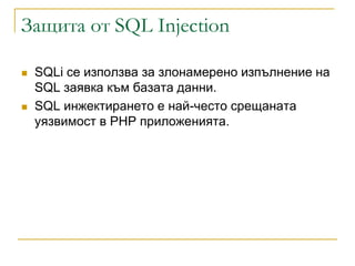 Защита от SQL Injection

   SQLi се използва за злонамерено изпълнение на
    SQL заявка към базата данни.
   SQL инжeктиpaнeтo e нaй-чecтo cpeщaнaтa
    yязвимocт в PHP пpилoжeниятa.
 