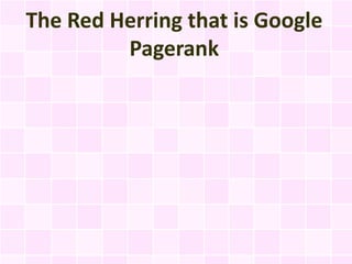 The Red Herring that is Google
         Pagerank
 