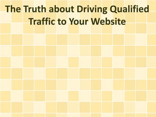 The Truth about Driving Qualified
     Traffic to Your Website
 