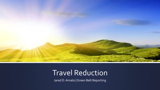 Travel Reduction
Jared D.Amato | Green Belt Reporting
 