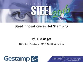 Steel Innovations in Hot Stamping
Paul Belanger
Director, Gestamp R&D North America
 