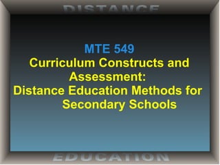 MTE 549 Curriculum Constructs and Assessment:  Distance Education Methods for    Secondary Schools 