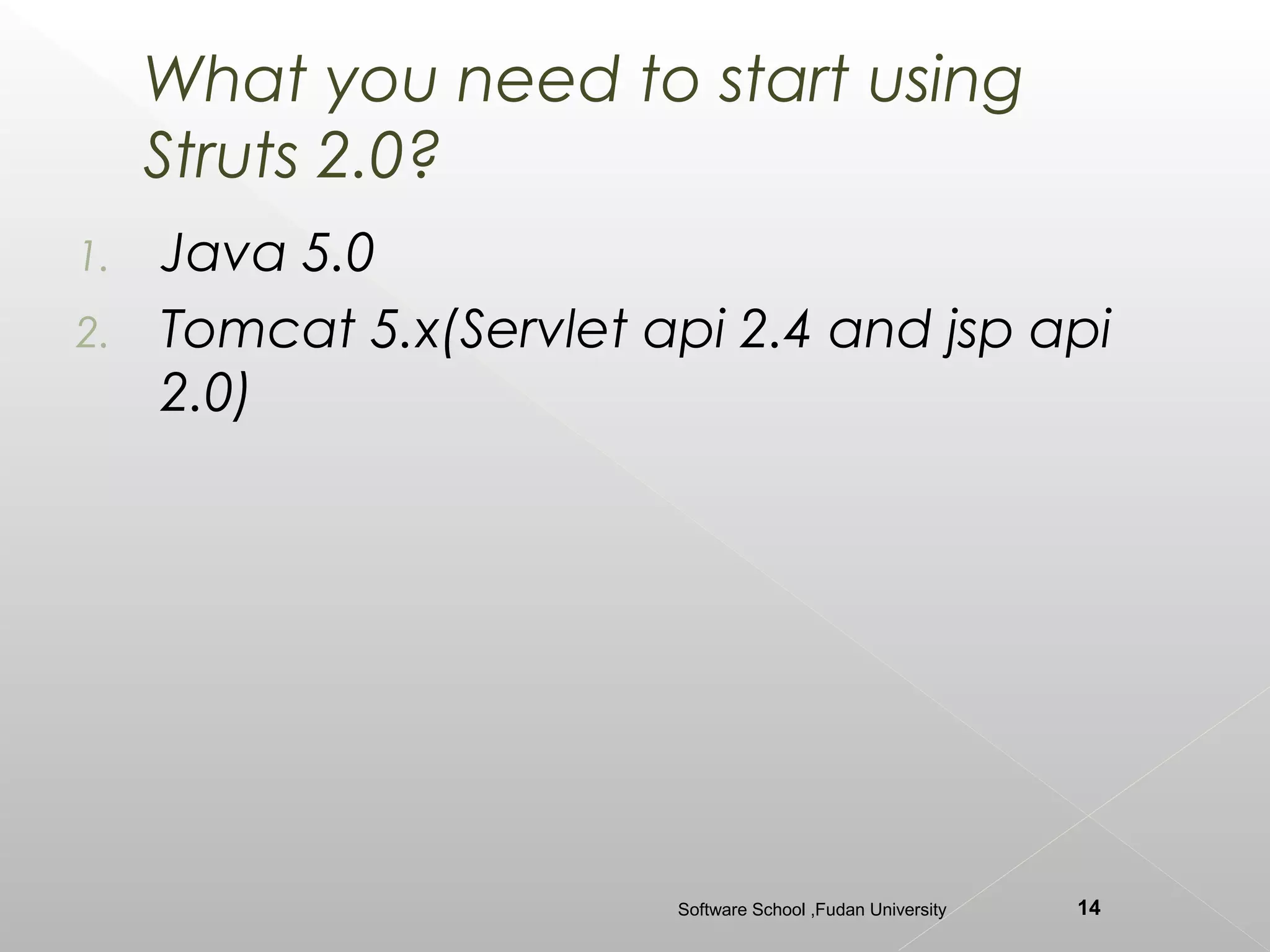 What you need to start using
     Struts 2.0?
1. Java 5.0
2. Tomcat 5.x(Servlet api 2.4 and jsp api
   2.0)




                       Software School ,Fudan University   14
 