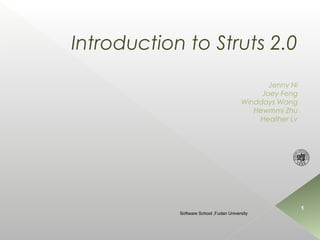 Introduction to Struts 2.0
                                                Jenny Ni
                                              Joey Feng
                                         Winddays Wang
                                            Hewmmi Zhu
                                             Heather Lv




                                                           1
            Software School ,Fudan University
 