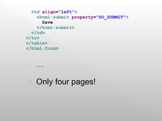 <td align="left">
    <html:submit property="DO_SUBMIT">
      Save
    </html:submit>
  </td>
</tr>
</table>
</html:form>


    ...



    Only four pages!
 