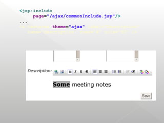 <jsp:include
      page="/ajax/commonInclude.jsp"/>
...
<s:textarea theme="ajax" label="Description"
    name="description" rows="4" cols="50" />
 