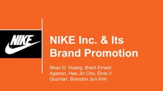 NIKE Inc. & Its
Brand Promotion
Nhan D. Hoang, Brent Ernest
Aganon, Hee Jin Cho, Elvis V
Guzman, Brandon Jun Kim
 