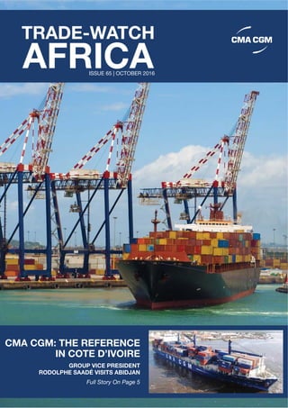 CMA CGM: THE REFERENCE
IN COTE D’IVOIRE
GROUP VICE PRESIDENT
RODOLPHE SAADÉ VISITS ABIDJAN
Full Story On Page 5
AFRICA
TRADE-WATCH
ISSUE 65 | OCTOBER 2016
 