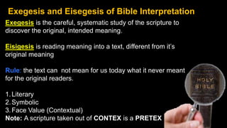 Exegesis is the careful, systematic study of the scripture to
discover the original, intended meaning.
Eisigesis is readin...