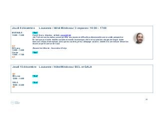 28
Jeudi 8 décembre Lausanne / Hôtel Mirabeau / 3 espaces / 10:00 – 17:00
MATINALE “Tbd“
10:00 – 12:00 Daniel Cazes, directeur, Jobtrek, www.jobtrek
Job Trek est une fondation suisse qui offre aux jeunes en difficulté professionnelle une nouvelle perspective.
En tant que pont entre réalités sociales et monde économique, elle met sur pied des stages de longue durée
dans son réseau d’entreprises, ainsi que du coaching et du rattrapage scolaire. Jobtrek est une mesure d'insertion
reconnue par le canton de Vaud.
B/F
BCL aaa Alexandrine Meunier, Association Morija
12:00 – 14:00
Cercle “Tbd“
15:00 – 17:00
B/F
Jeudi 15 décembre Lausanne / Hôtel Mirabeau / BCL et GALA
B/F
BCL aaa “Tbd“
12:00 – 14:00
GALA “Tbd“
19:00 – 22:00
B/F
 