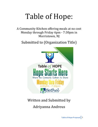 Table of Hope Proposal 1
Table of Hope:
A Community Kitchen offering meals at no cost
Monday through Friday 6pm - 7:30pm in
Morristown, NJ
Submitted to (Organization Title)
Written and Submitted by
Adriyanna Andreus
 