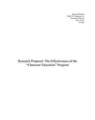Becka Rothstein
SWK 557 (Research 1)
Research Proposal
Prof. Levin
3/11/05
Research Proposal: The Effectiveness of the
“Character Education” Program
 