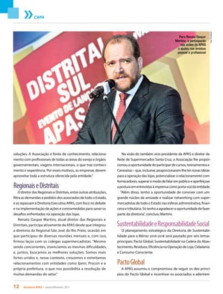 12 Acontece APAS • janeiro/fevereiro 2017
CAPA
soluções. A Associação é fonte de conhecimento, relaciona-
mento com profissionais de todas as áreas do varejo e órgãos
governamentais, viagens internacionais, o que traz conheci-
mento e experiência. Por esses motivos, as empresas devem
aproveitar toda a estrutura oferecida pela entidade.”
RegionaiseDistritais
O diretor das Regionais e Distritais, entre outras atribuições,
filtra as demandas e pedidos dos associados de todo o Estado,
e as repassam à Diretoria Executiva APAS, com foco no debate
e na implementação de ações e contramedidas para sanar os
desafios enfrentados na operação das lojas.
Renato Gaspar Martins, atual diretor das Regionais e
Distritais, participa ativamente da APAS desde que integrou
a diretoria da Regional São José do Rio Preto, ocasião em
que participou de diversas reuniões mensais e, com isso,
firmou laços com os colegas supermercadistas. “Mesmo
sendo concorrentes, vivenciamos as mesmas dificuldades,
e, juntos, buscamos as melhores soluções. Somos mais
fortes unidos e, nesse contexto, crescemos e estreitamos
relacionamentos com entidades como Ipem, Procon e a
própria prefeitura, o que nos possibilita a resolução de
muitas demandas do setor.”
Na visão do também vice-presidente da APAS e diretor da
Rede de Supermercados Santa Cruz, a Associação lhe propor-
cionouaoportunidadedeparticipardecursos,treinamentose
Caravanas–que,inclusive,proporcionaram-lheternovasideias
para a operação das lojas, potencializar o relacionamento com
fornecedores,superaromedodefalarempúblicoeaperfeiçoar
aposturaementrevistasàimprensacomoporta-vozdaentidade.
“Além disso, tenho a oportunidade de conviver com um
grande núcleo de amizade e realizar networking com super-
mercadistas de todo o Estado nas esferas administrativa, finan-
ceira e tributária. Só tenho a agradecer a oportunidade de fazer
parte da diretoria”, concluiu Martins.
SustentabilidadeeResponsabilidadeSocial
O planejamento estratégico da Diretoria de Sustentabi-
lidade para o Biênio 2016-2018 será pautado por seis temas
principais: Pacto Global, Sustentabilidade na Cadeia do Abas-
tecimento, Resíduos, Eficiência na Operação de Loja, Cidadania
e Consumo Consciente.
PactoGlobal
A APAS assumiu o compromisso de seguir os dez princí-
pios do Pacto Global e incentivar os associados a aderirem
Para Renato Gaspar
Martins, a participação
nas ações da APAS
o ajudou nos âmbitos
pessoal e profissional
Fotos:Divulgação
 