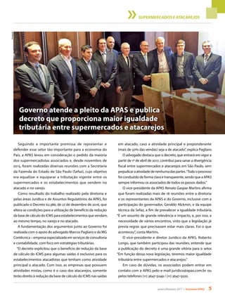 janeiro/fevereiro 2017 • Acontece APAS 5
Divulgação
SUPERMERCADOS E ATACAREJOS
Seguindo a importante premissa de representar e
defender esse setor tão importante para a economia do
País, a APAS levou em consideração o pedido da maioria
dos supermercadistas associados e, desde novembro de
2015, foram realizadas diversas reuniões com a Secretaria
da Fazenda do Estado de São Paulo (Sefaz), cujo objetivo
era equalizar e equiparar a tributação vigente entre os
supermercados e os estabelecimentos que vendem no
atacado e no varejo.
Como resultado do trabalho realizado pela diretoria e
pelas áreas Jurídica e de Assuntos Regulatórios da APAS, foi
publicado o Decreto 62.386, de 27 de dezembro de 2016, que
altera as condições para a utilização de benefício da redução
da base de cálculo do ICMS para estabelecimentos que vendam,
ao mesmo tempo, no varejo e no atacado.
A fundamentação dos argumentos junto ao Governo foi
realizada com o apoio do advogado Marcos Pagliaro e da MG
Contécnica – empresa especializada em serviços de consultoria
e contabilidade, com foco em estratégias tributárias.
“O decreto explicitou que o benefício de redução da base
de cálculo do ICMS para algumas saídas é exclusivo para os
estabelecimentos atacadistas que tenham como atividade
principal o atacado. Com isso, as empresas que possuem
atividades mistas, como é o caso dos atacarejos, somente
terão direito à redução da base de cálculo do ICMS nas saídas
Governo atende a pleito da APAS e publica
decreto que proporciona maior igualdade
tributária entre supermercados e atacarejos
em atacado, caso a atividade principal e preponderante
(mais de 50% das vendas) seja a de atacado”, explica Pagliaro.
O advogado destaca que o decreto, que entrará em vigor a
partir de 1º de abril de 2017, contribui para sanar a divergência
fiscal entre supermercados e atacarejos em São Paulo, sem
prejudicaraatividadedenenhumadaspartes.“Todooprocesso
foi conduzido de forma clara e transparente, sendo que a APAS
sempre informou os associados de todos os passos dados.”
O vice-presidente da APAS Renato Gaspar Martins afirma
que foram realizadas mais de 18 reuniões entre a diretoria
e os representantes da APAS e do Governo, inclusive com a
participação do governador, Geraldo Alckmin, e da equipe
técnica da Sefaz, a fim de prevalecer a igualdade tributária.
“É um assunto de grande relevância e impacto, e, por isso, a
necessidade de vários encontros, visto que a legislação já
previa regras que precisavam estar mais claras. Foi o que
aconteceu”, conta Martins.
O vice-presidente e diretor Jurídico da APAS, Roberto
Longo, que também participou das reuniões, entende que
a publicação do decreto é uma grande vitória para o setor.
“Em função dessa nova legislação, teremos maior igualdade
tributária entre supermercados e atacarejos.”
Em caso de dúvidas, os associados podem entrar em
contato com a APAS pelo e-mail juridico@apas.com.br ou
pelos telefones (11) 3647-5049 / (11) 3647-5020.
 