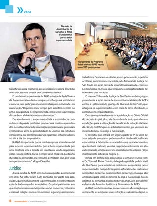 8 Acontece APAS • janeiro/fevereiro 2017
CAPA
benefícios ainda melhores aos associados”, explica José Edu-
ardo de Carvalho, diretor de Convênios da APAS.
O também vice-presidente da APAS e diretor da RedeVioleta
de Supermercados destacou que a confiança na entidade é
essencial para participar ativamente das ações e atividades da
Associação.“Disponho meu tempo, pois acredito e confio na
APAS, cuja postura é comprometida com o setor supermerca-
dista e bem alinhada às nossas demandas.”
De acordo com o supermercadista, a convivência com
outros colegas de profissão proporciona muitos aprendiza-
dos e enaltece a troca de informações operacionais, gerenciais
e tributárias, além da possibilidade de usufruir da estrutura
corporativa, que contempla cursos e palestras influenciadores
no dia a dia dos empresários.
“A APAS é importante para a minha empresa e fundamental
para o setor supermercadista, pois é bem representada por
uma diretoria séria e focada em resultados, sendo respeitada
pelas classes política, social e empresarial.Toda vez que tenho
dúvidas ou demandas, eu consulto a entidade, que, por sinal,
sempre me orientou”, elogia Carvalho.
Jurídico
A área Jurídica da APAS tem muitas conquistas a comemorar
em 2016. Ao todo, foram 1.463 consultas por parte dos asso-
ciados, que envolveram 678 supermercados e representaram
45% de todo o quadro associativo. Os principais temas em
questão foram as áreas civil/processo civil, comercial, tributário
estadual, relações com o consumidor, segurança alimentar e
trabalhista. Destacam-se vitórias, como, por exemplo, o pedido
acolhido, com liminar concedida pelo Tribunal de Justiça de
São Paulo em ação direta de inconstitucionalidade, contra a
Lei Municipal 16.312/15, que impunha a obrigatoriedade de
bombeiro civil nas lojas.
O mesmoTribunal de Justiça de São Paulo também julgou
procedente a ação direta de inconstitucionalidade da APAS
contra a Lei Municipal 7.590/99, de São José do Rio Preto, que
obrigava os supermercados, com mais de cinco checkouts, a
contratarem empacotadores.
Outra conquista relevante foi a publicação no Diário Oficial
do decreto 62.386, de 27 de dezembro de 2016, que altera as
condições para a utilização de benefício da redução da base
de cálculo do ICMS para os estabelecimentos que vendam, ao
mesmo tempo, no varejo e no atacado.
O decreto, que entrará em vigor a partir de 1º de abril de
2017, estipula que apenas podem usufruir dos benefícios fiscais
concedidos a fabricantes e atacadistas os estabelecimentos
que tenham realizado vendas preponderantemente em ata-
cado (mais de 50%) no exercício imediatamente anterior. (*
Veja
matéria nesta edição na página 5.)
“Ainda em defesa dos associados, a APAS se reuniu com
o Dr. Youssef Abou Chahin, delegado-geral da polícia civil
de São Paulo, para abordar os problemas enfrentados pelos
supermercados no que diz respeito às fiscalizações realizadas
sem ordem de serviço ou com ordem de serviços, mas que são
ampliadas para todos os setores da loja, e não apenas para o
objetivo da denúncia”, explica Roberto Longo, vice-presidente
e diretor de Assuntos Jurídicos e Financeiros da APAS.
A APAS também manteve conversas com a Associação que
representa as empresas vale-refeição e vale-alimentação, a
Na visão de
José Eduardo de
Carvalho, a APAS
é fundamental
para o setor
supermercadista
O lançamento do Programa
Global Markets APAS reuniu
quase 350 participantes
 