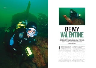 stuart philpott has had a 25-year love affair with the
Valentines tanks of Poole Bay, and he jumped at the chance
to join a scientific survey of these unique wrecks
Photographs by Stuart Philpott
valentine
bemy
Diverona
Valentinestank
T
hey say that every wreck tells a story,
but there are very few stories more
intriguing than the‘top secret’Valen-
tines tanks of Poole Bay. When I heard
that Bournemouth University were planning
a scientific survey of these unique World War
Two amphibious tanks, I was eager to find
out more.
Dave Parham, senior lecturer in Maritime
Archaeology, had organised a two-week
underwater survey (ten days diving) spon-
sored by Bournemouth University’s‘fusion’
fund (basically means training and research
combined). Dave said:“I quite fancied diving
on the Valentine tanks. I’m really interested in
the history of modern shipwrecks and what
they can tell us about their past. This is one of
the only places in the world where you can
dive on a tank - it’s very unusual”.
The core survey team consisted of six ma-
rine archaeology students, four of which were
studying for a Master’s degree, one was an
undergraduate, and a part-timer completed
the line-up. Other students turned up on a
day-to-day basis, including one of Dave’s ex-
PhD students, well-known wreck-finder Innes
McCartney. Dave said:“The purpose of the
survey is to find all the tanks and record what
is left, to study how modern wrecks disinte-
grate and carry out some marine archaeology
student training”.
The story began in World War Two, when
Nicholas Straussler, a Hungarian-born
engineer from London, came up with a hair-
 