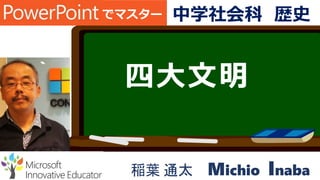 四大文明
稲葉 通太 Michio Inaba
でマスター 中学社会科 歴史
 