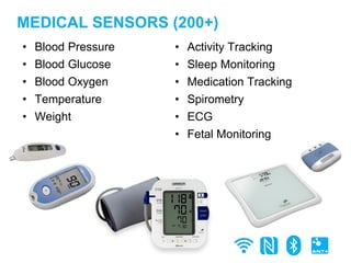 • Blood Pressure
• Blood Glucose
• Blood Oxygen
• Temperature
• Weight
MEDICAL SENSORS (200+)
• Activity Tracking
• Sleep Monitoring
• Medication Tracking
• Spirometry
• ECG
• Fetal Monitoring
 