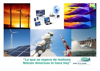 All rights reserved @ 2008, Netcon Ltda
“Lo que se espera de mañana
Netcon Americas lo hace hoy’’
 