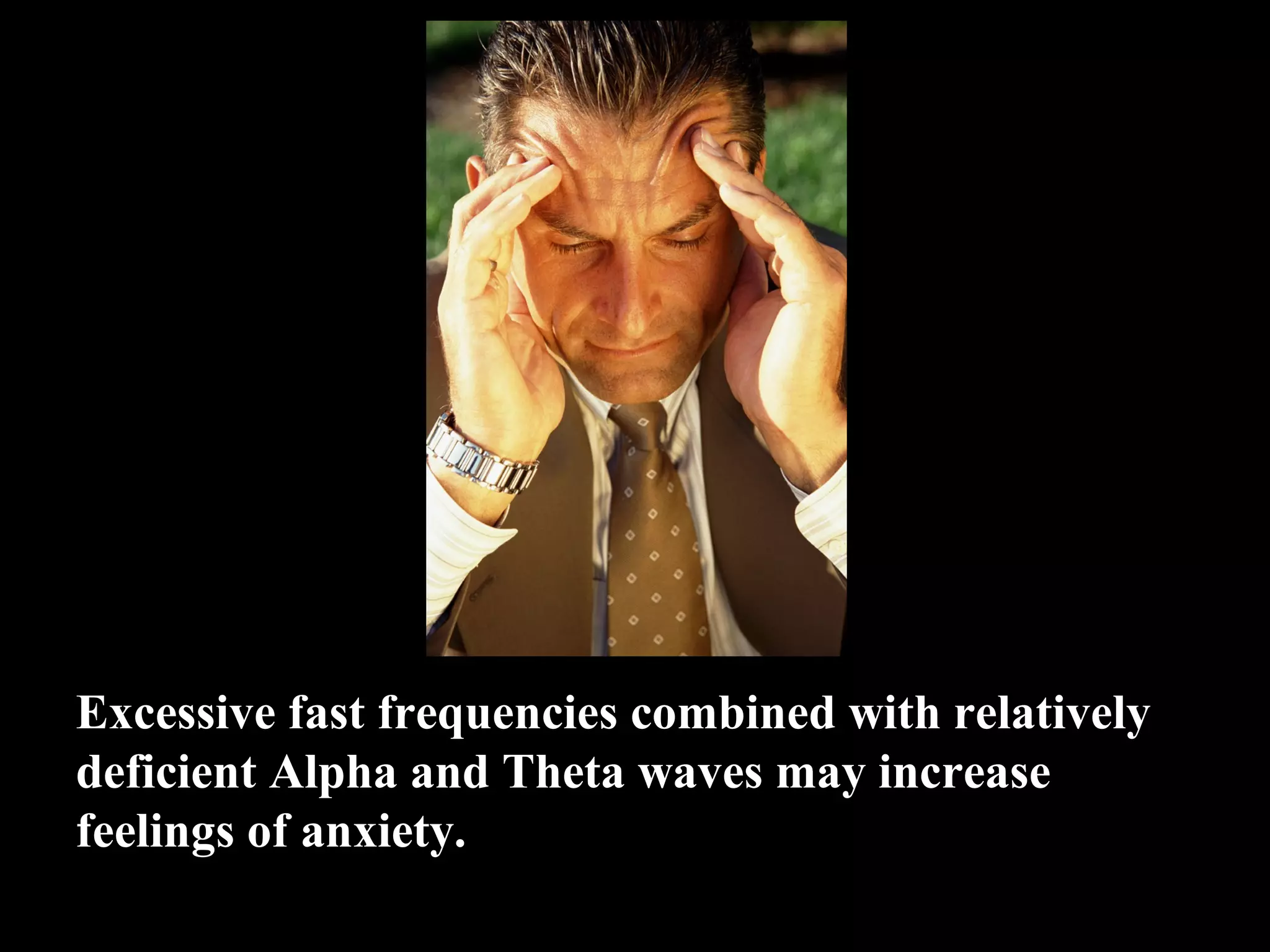 Excessive fast frequencies combined with relatively deficient Alpha and Theta waves may increase feelings of anxiety. 