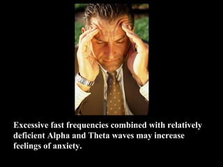 Excessive fast frequencies combined with relatively
deficient Alpha and Theta waves may increase
feelings of anxiety.
 