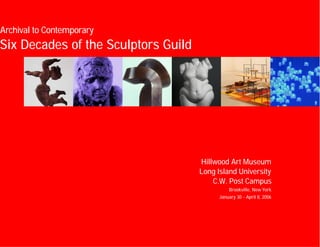 Archival to Contemporary
Six Decades of the Sculptors Guild
Hillwood Art Museum
Long Island University
C.W. Post Campus
Brookville, New York
January 30 - April 8, 2006
 