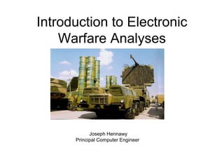Introduction to Electronic
Warfare Analyses
Joseph Hennawy
Principal Computer Engineer
 