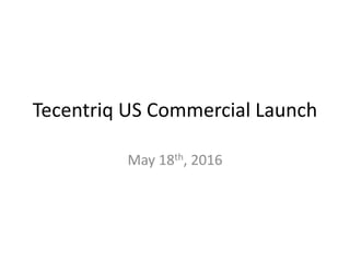 Tecentriq US Commercial Launch
May 18th, 2016
 