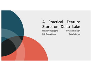 A Practical Feature
Store on Delta Lake
Nathan Buesgens
ML Operations
Bryan Christian
Data Science
 