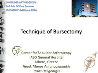 Technique of Bursectomy
Center for Shoulder Arthroscopy
IASO General Hospital
Athens, Greece
Head: Manos Antonogiannakis
Tasos Deligeorgis
 